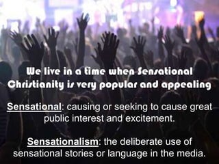 We live in a time when Sensational
Christianity is very popular and appealing

Sensational: causing or seeking to cause gr...