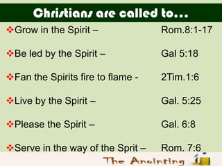 Christians are called to…
Grow in the Spirit –              Rom.8:1-17

Be led by the Spirit –            Gal 5:18

Fan...