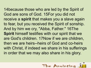14because those who are led by the Spirit of
God are sons of God. 15For you did not
receive a spirit that makes you a slav...