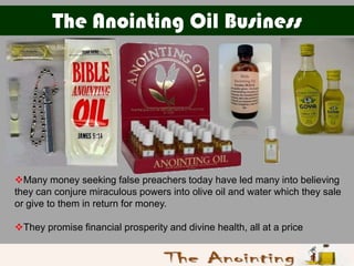 The Anointing Oil Business




Many money seeking false preachers today have led many into believing
they can conjure mir...