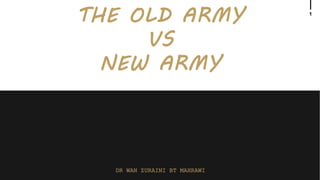 1
DR WAN ZURAINI BT MAHRAWI
THE OLD ARMY
VS
NEW ARMY
 