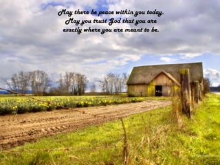 May there be peace within you today.May you trust God that you areexactly where you are meant to be.