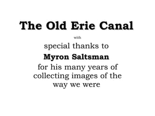 The Old Erie Canal with special thanks to  Myron Saltsman   for his many years of collecting images of the way we were   