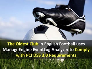 The Oldest Club in English Football uses 
ManageEngine EventLog Analyzer to Comply 
with PCI DSS 3.0 Requirements 
 