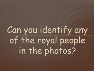 Can you identify any
of the royal people
in the photos?
 