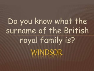 Do you know what the
surname of the British
royal family is?
WINDSOR
 