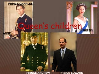 Queen’s children
PRINCE CHARLES
PRINCESS
ANNE
PRINCE ANDREW PRINCE EDWARD
 