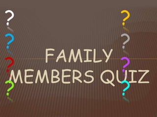 FAMILY
MEMBERS QUIZ
? ?
? ?
? ?
? ?
 