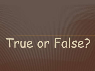 True or False?
 