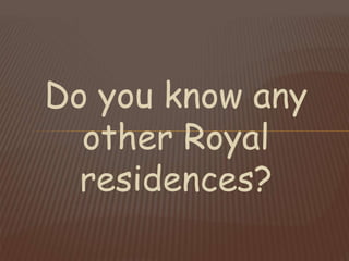 Do you know any
other Royal
residences?
 