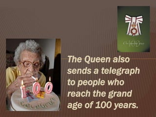 The Queen also
sends a telegraph
to people who
reach the grand
age of 100 years.
 
