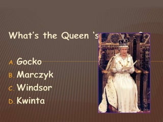 What’s the Queen ‘s surname?
A.Gocko
B. Marczyk
C. Windsor
D.Kwinta
 