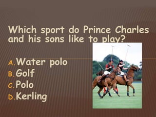 Which sport do Prince Charles
and his sons like to play?
A.Water polo
B.Golf
C.Polo
D.Kerling
 