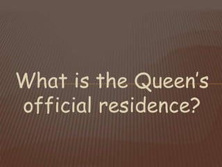 What is the Queen’s
official residence?
 