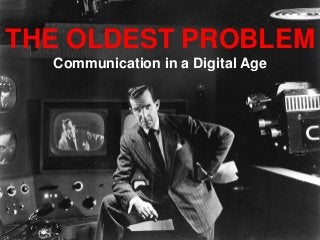 THE OLDEST PROBLEM
Communication in a Digital Age

 