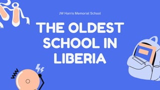 THE OLDEST
SCHOOL IN
LIBERIA
JW Harris Memorial School
 