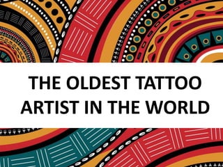 THE OLDEST TATTOO
ARTIST IN THE WORLD
 