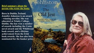 Brief summary about the
person who wrote the book:
Born in Dublin, İreland,
Jennifer Johnston is an award
- winning noveli...