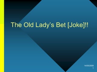 The Old Lady’s Bet [Joke]!!




                         14/05/2009
                                  1
 
