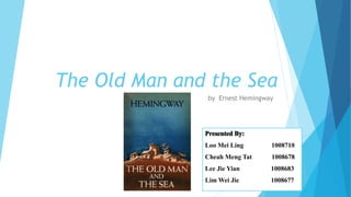 The Old Man and the Sea
by Ernest Hemingway
Presented By:
Loo Mei Ling 1008710
Cheah Meng Tat 1008678
Lee Jie Yian 1008683
Lim Wei Jie 1008677
 