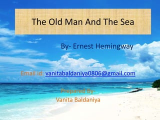 The Old Man And The Sea
By- Ernest Hemingway
Email id: vanitabaldaniya0806@gmail.com
Prepared By-
Vanita Baldaniya
 