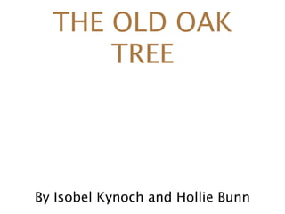 THE OLD OAK
      TREE




By Isobel Kynoch and Hollie Bunn
 