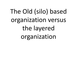 The Old (silo) based
organization versus
    the layered
   organization
 