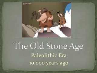 Paleolithic Era
10,000 years ago
59 sec video
 