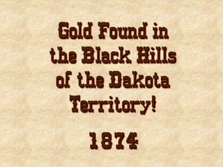 Gold Found in
the Black Hills
of the Dakota
Territory!
1874
 