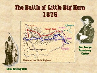 The Battle of Little Big Horn
1876
Chief Sitting Bull
Gen. George
Armstrong
Custer
 