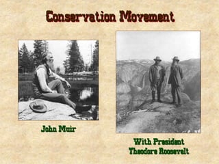 Conservation Movement
John Muir
With President
Theodore Roosevelt
 