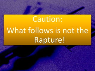 Caution:
What follows is not the
Rapture!
 
