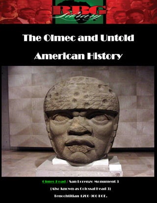 The Olmec and Untold
  American History




   Olmec Head / San Lorenzo Monument 3

      (Also known as Colossal Head 3)

        Tenochtitlan 1200-900 BCE.
 
