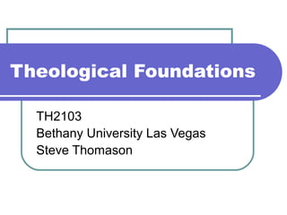 Theological Foundations
TH2103
Bethany University Las Vegas
Steve Thomason
 