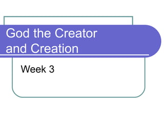 God the Creator
and Creation
Week 3
 