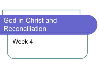 God in Christ and
Reconciliation
Week 4
 