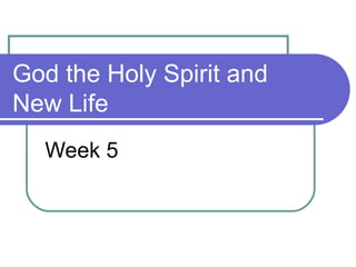 God the Holy Spirit and
New Life
Week 5
 