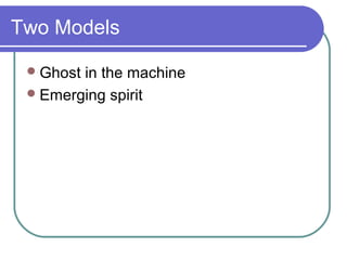 Two Models
Ghost in the machine
Emerging spirit
 