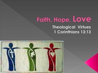 Faith, Hope, Love Theological  Virtues 1 Corinthians 13:13 