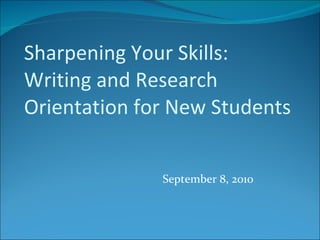 Sharpening Your Skills: Writing and Research Orientation for New Students September 8, 2010 