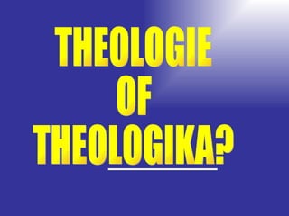 THEOLOGIE OF THEOLOGIKA? 