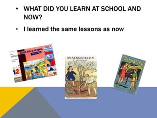 • WHAT DID YOU LEARN AT SCHOOL AND
NOW?
• I learned the same lessons as now
 
