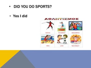 • DID YOU DO SPORTS?
• Yes I did
 