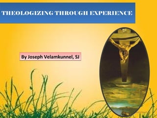 THEOLOGIZING THROUGH EXPERIENCE




    By Joseph Velamkunnel, SJ
 