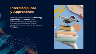 Theology often intersects with sociology,
psychology, and history. These
interdisciplinary approaches enrich
theological study, offering diverse
perspectives and enhancing our grasp of
the divine.
Interdisciplinar
y Approaches
 