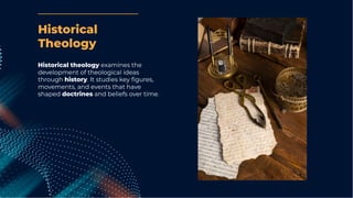 Historical theology examines the
development of theological ideas
through history. It studies key ﬁgures,
movements, and events that have
shaped doctrines and beliefs over time.
Historical
Theology
 
