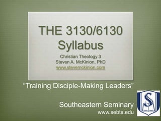 THE 3130/6130 Syllabus Christian Theology 3 Steven A. McKinion, PhD www.stevemckinion.com “Training Disciple-Making Leaders” Southeastern Seminary www.sebts.edu 