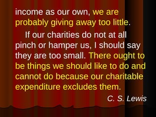 <ul><li>income as our own,  we are probably giving away too little .  </li></ul><ul><li>If our charities do not at all pin...