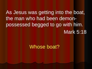 <ul><li>As Jesus was getting into the boat, the man who had been demon-possessed begged to go with him. </li></ul><ul><li>...