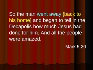 <ul><li>So the man  went away   [back to his home]  and began to tell in the Decapolis how much Jesus had done for him. An...